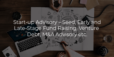 Start-up Advisory – Seed, Early and Late-Stage Fund Raising, Venture Debt, M&A Advisory etc.